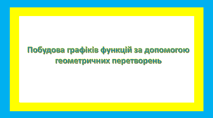 Побудова графіків функцій за допомогою геометричних перетворень