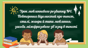 Урок мовленнєвого розвитку №1. Повторення відомостей про текст, стилі, жанри й типи мовлення;  засоби міжфразового зв’язку в тексті