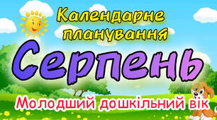 Календарне планування на СЕРПЕНЬ молодший дошкільний вік. ЛІТО 2024