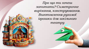 Про що ти хочеш запитати? Симетричне вирізання, конструювання. Виготовлення рухомої іграшки для шкільного театру