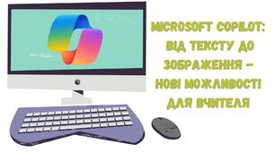 Презентація до виступу на педагогічній раді на тему: "Microsoft Copilot: від тексту до зображення – нові можливості для вчителя"