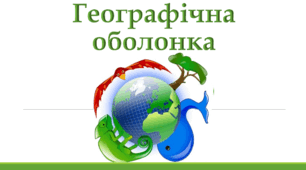 Узагальнення з теми: "Загальні закономірності географічної оболонки Землі"