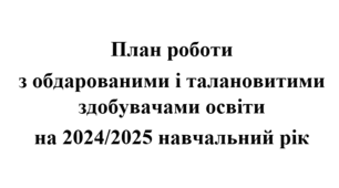 План роботи (тека з матеріалами) з обдарованими і талановитими здобувачами освіти  на 2024/2025 навчальний рік.