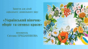 Заняття з ознайомлення із соціумом для дітей середнього дошкільного віку: "УКРАЇНСЬКИЙ ВІНОЧОК- ОБЕРІГ ТА СИМВОЛ КРАСИ"