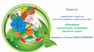 Інтегроване заняття (ознайомлення із природним довкіллям*пошуково-дослідницька діяльность): "МАНДРІВКА ЕКОЛОГІЧНОЮ СТЕЖКОЮ ДИТЯЧОГО САДКА"