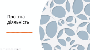 Презентація на тему: "Проєктна діяльність"