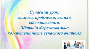 Сучасний урок: вимоги, проблеми, шляхи удосконалення. Здоров’язбережувальна компетентність сучасного вчителя