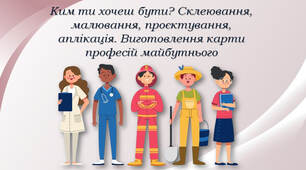 Ким ти хочеш бути? Склеювання, малювання, проєктування, аплікація. Виготовлення карти професій майбутнього