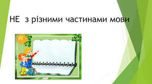 Написання НЕ, НІ з різними частинами мови.