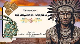 Доколумбова Америка. Презентація 7 клас. Історія: Україна і світ (інтегрований курс)