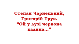 Степан Чарнецький, Григорій Трух. “Ой у лузі червона калина…”