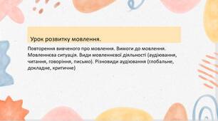 Презентація. "Повторення вивченого про мовлення. Вимоги до мовлення. Мовленнєва ситуація. Види мовленнєвої діяльності (аудіювання, читання, говоріння, письмо). Різновиди аудіювання (глобальне, докладне, критичне)"