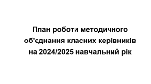 План роботи (тека з матеріалами ) методичного об'єднання класних керівників на 2024/2025 навчальний рік