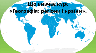 Презентація до уроку: "Що вивчає курс  «Географія: регіони і країни"