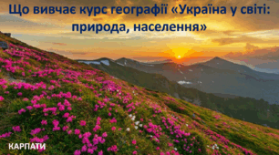 Презентація до уроку: "Що вивчає курс географії «Україна у світі: природа, населення"