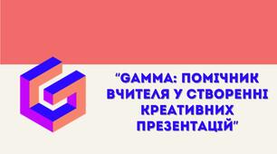 Презентація до виступу на педагогічній раді на тему: "Gamma: помічник вчителя у створенні креативних презентацій"