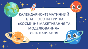 Календарно-тематичний план роботи гуртка «КОСМІЧНЕ МАКЕТУВАННЯ ТА МОДЕЛЮВАННЯ» 2 рік навчання