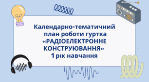 Календарно-тематичний план роботи гуртка «РАДІОЕЛЕКТРОННЕ КОНСТРУЮВАННЯ» 1 рік навчання