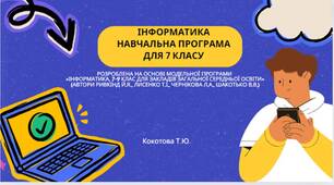 ІНФОРМАТИКА НАВЧАЛЬНА ПРОГРАМА ДЛЯ 7 КЛАСУ  Розроблена на основі модельної програми  «Інформатика, 7-9 клас для закладів загальної середньої освіти» (автори Ривкінд Й.Я., Лисенко Т.І., Чернікова Л.А., Шакотько В.В.)