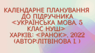 Календарно-тематичне планування з української мови для 5 класу НУШ. ЛІТВІНОВА І.М. (140 год / 4 год на тиждень)