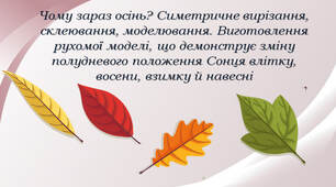 Чому зараз осінь? Симетричне вирізання, склеювання, моделювання. Виготовлення рухомої моделі, що демонструє зміну полудневого положення Сонця влітку, восени, взимку й навесні