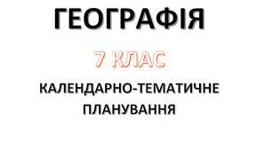 Календарно-тематичне планування з курсу «Географія" на 2024-2025 н. р. 7 клас. 70 годин. НУШ. За підручником Г.Д. Довгань та модельною програмою авторів Запотоцький С., Карпюк Г., Гладковський Р., Довгань А. та ін.