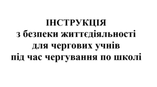ІНСТРУКЦІЯ з безпеки життєдіяльності для чергових учнів під час чергування по школі