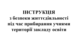 ІНСТРУКЦІЯ з безпеки життєдіяльності під час прибирання учнями території закладу освіти