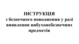 ІНСТРУКЦІЯ з безпечного поводження у разі виявлення вибухонебезпечних предметів