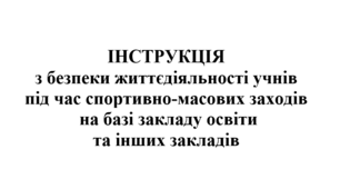 ІНСТРУКЦІЯ  з безпеки життєдіяльності учнів під час спортивно-масових заходів  на базі закладу освіти та інших закладів