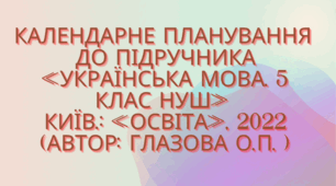 Календарно-тематичне планування з української мови для 5 класу НУШ.ГЛАЗОВА О.П. (140 год / 4 год на тиждень)
