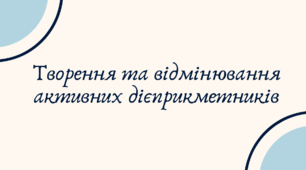 Творення та відмінювання активних дієприкметників (7 клас НУШ за Заболотним)