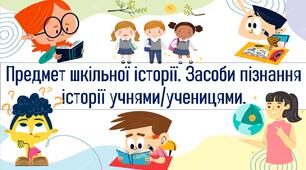 Предмет шкільної історії. Засоби пізнання історії учнями/ученицями.