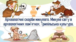 Археологічні скарби минулого. Минуле світу в археологічних пам’ятках. Трипільська культура.