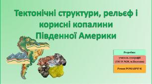 Презентація до уроку географії у 7 класі на тему «Тектонічні структури, рельєф і корисні копалини Південної Америки».