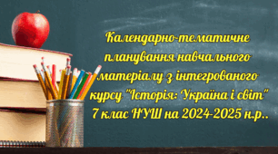 Календарно-тематичне планування навчального матеріалу з інтегрованого курсу "Історія: Україна і світ"  7 клас НУШ на 2024-2025 н.р.