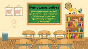 Органічні молекули. Поняття про біологічні макромолекули – біополімери. Білки, їхня структурна організація та основні функції. Контрольна робота