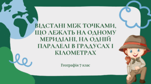 Презентація для 7 класу НУШ на тему "Відстані між точками, що лежать на одному меридіані, на одній паралелів градусах і кілометрах"