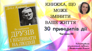 "Книжка, що може змінити ваше життя. 30 принципів дії. Частина ІІІ" за книгою Дейла Карнегі "Як здобувати друзів і впливати на людей"