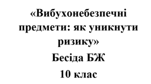 Бесіда з БЖ (безпеки життєдіяльності) «Вибухонебезпечні предмети: як уникнути ризику»