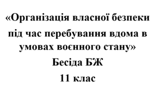 Бесіда з БЖ (безпеки життєдіяльності) «Організація власної безпеки  під час перебування вдома в умовах воєнного стану»