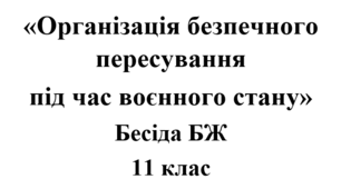 Бесіда з БЖ (безпеки життєдіяльності) «Організація безпечного пересування  під час воєнного стану»