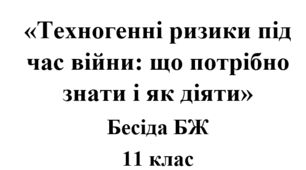 Бесіда з БЖ (безпеки життєдіяльності) «Техногенні ризики під час війни: що потрібно знати і як діяти»