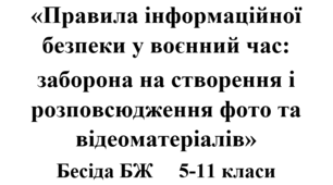 Бесіда з БЖ (безпеки життєдіяльності) «Правила інформаційної безпеки у воєнний час:  заборона на створення і розповсюдження фото та відеоматеріалів»
