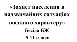 Бесіда з БЖ (безпеки життєдіяльності) «Захист населення в надзвичайних ситуаціях воєнного характеру»