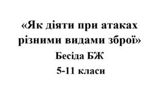 Бесіда з БЖ (безпеки життєдіяльності) «Як діяти при атаках різними видами зброї»