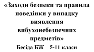 Бесіда з БЖ (безпеки життєдіяльності) «Заходи безпеки та правила поведінки у випадку виявлення вибухонебезпечних предметів»