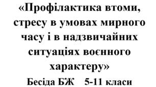 Бесіда з БЖ (безпеки життєдіяльності) «Профілактика втоми, стресу в умовах мирного часу і в надзвичайних ситуаціях воєнного характеру»