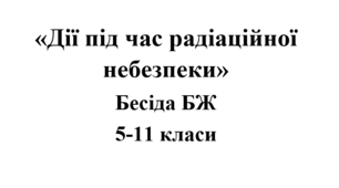 Бесіда з БЖ (безпеки життєдіяльності) «Дії під час радіаційної небезпеки»