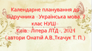 Календарно-тематичне планування з української мови для 7 класу НУШ.ОНАТІЙ А.В.,ТКАЧУК Т.П.(105 год / 3 год на тиждень)